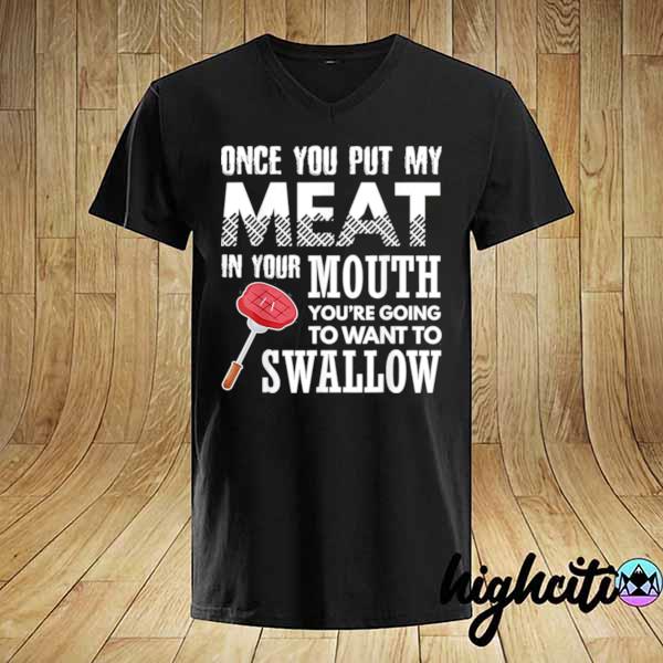 Original once you put my meat in your mouth grilling apparel shirt