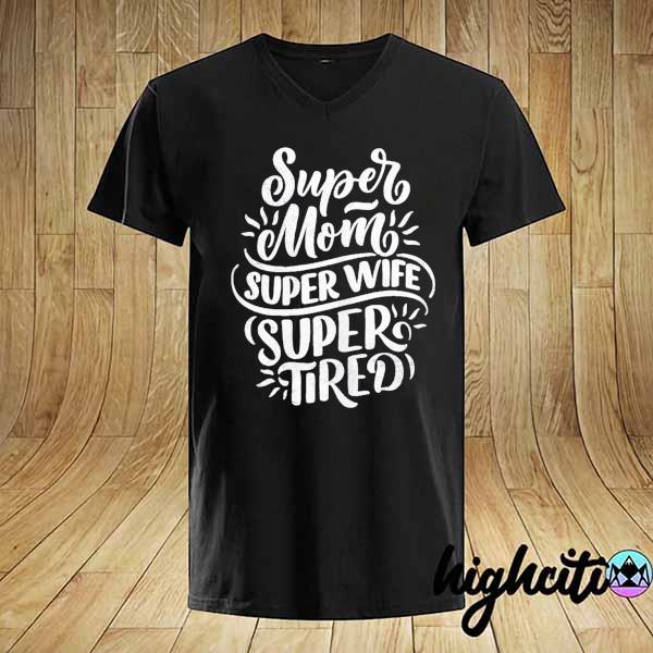 Super Mom Super Wife Super Tired Mother S Day Shirt Hoodie Sweatshirt And Long Sleeve