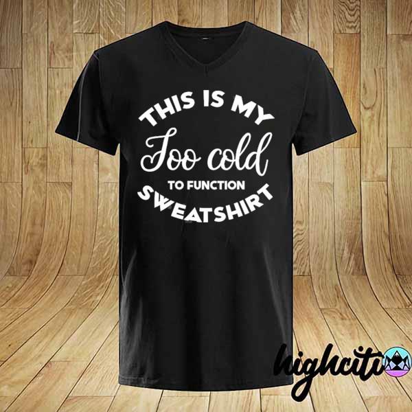 This is my too cold to function funny winter saying shirt