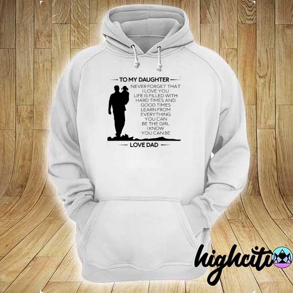 To My Daughter Never Forget That I Love You Life Is Filled With Hard Times And Good Times Learn From Everything Shirt hoodie