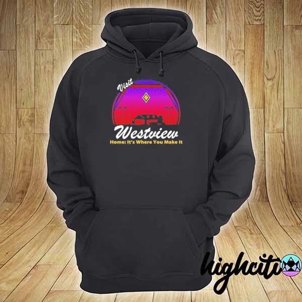 Visit Westview Home It's Where You Make It Shirt hoodie