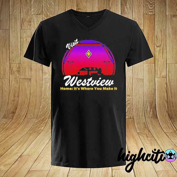 Visit Westview Home It's Where You Make It Shirt