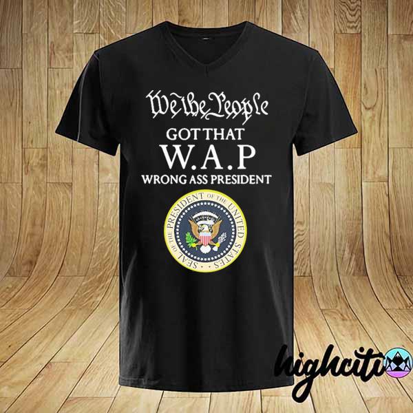 We the people got that wap wrong ass president shirt