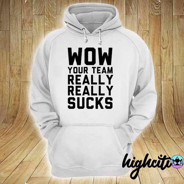 Wow Your Team Really Really Sucks Shirt hoodie