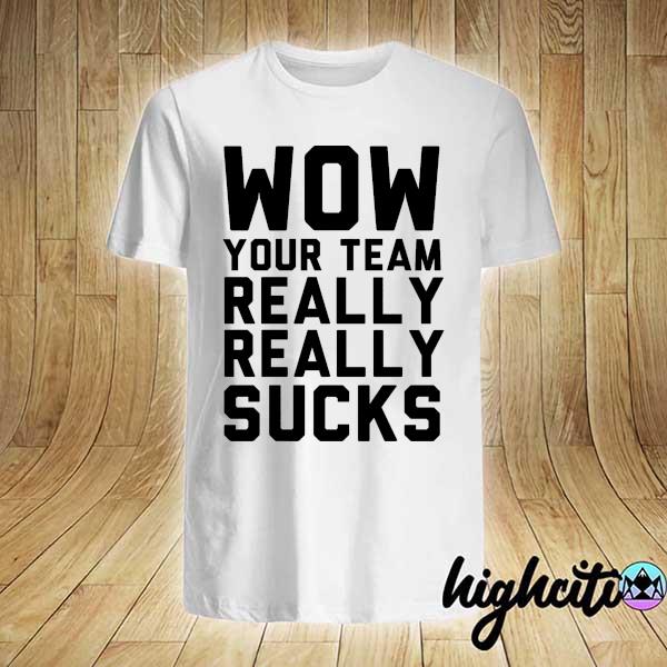 Wow Your Team Really Really Sucks Shirt