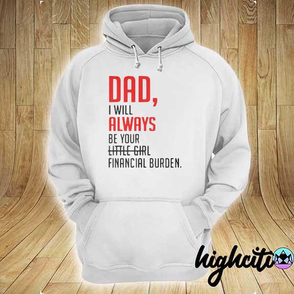 Dad I'll Always Be Your Little Girl Financial Burden Shirt hoodie