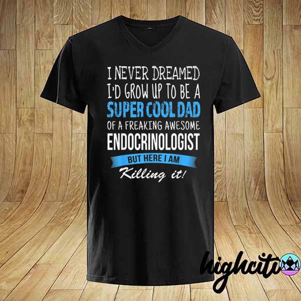 Endocrinologist dad funny I never dreamed shirt