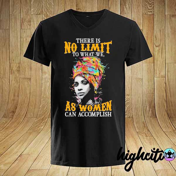 Girl There Is No Limit To What We As Women Can Accomplish Shirt