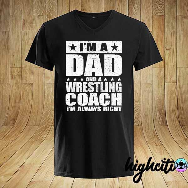 I'm a dad and a wrestling coach I'm always right shirt