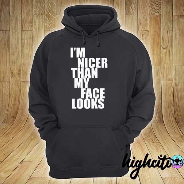 I'm Nicer Than My Face Looks Shirt hoodie