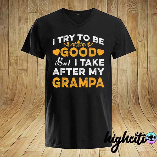 I try to be good but I take after my grampa father day shirt