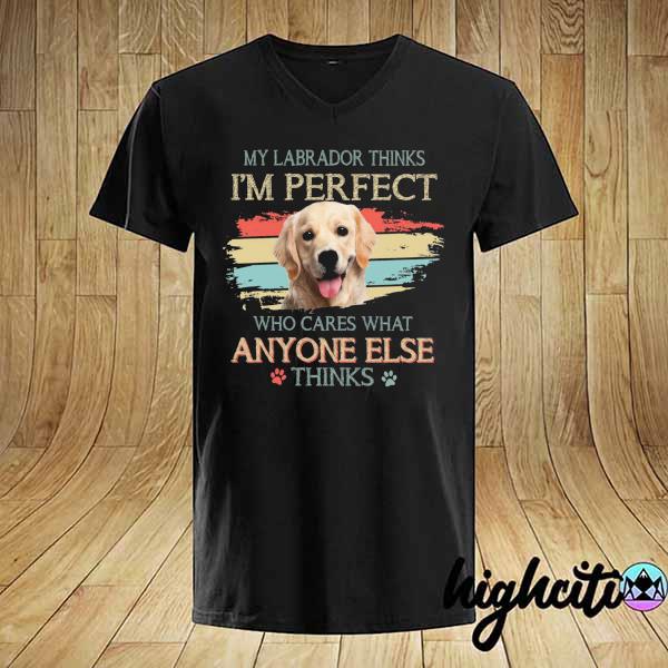 My Labrador Thinks I'm Perfect Who Cares What Anyone Else Thinks Vintage Retro Shirt