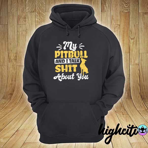 My Pitbull And I Talk Shit About You Shirt hoodie