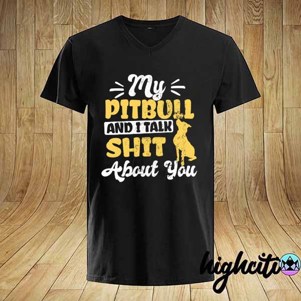 My Pitbull And I Talk Shit About You Shirt