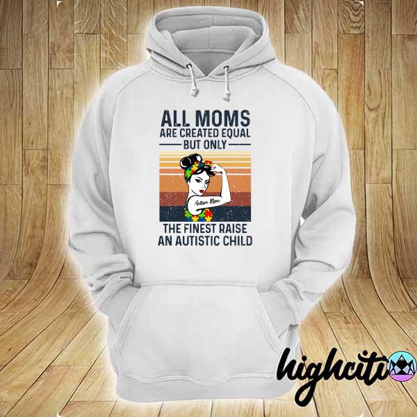 Official all moms are created equal but only the finest raise an autistic child vintage hoodie