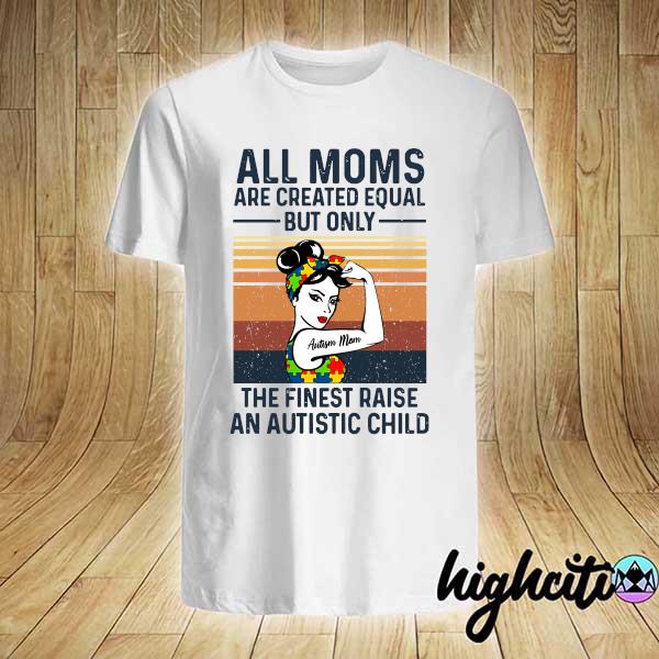 Official all moms are created equal but only the finest raise an autistic child vintage shirt