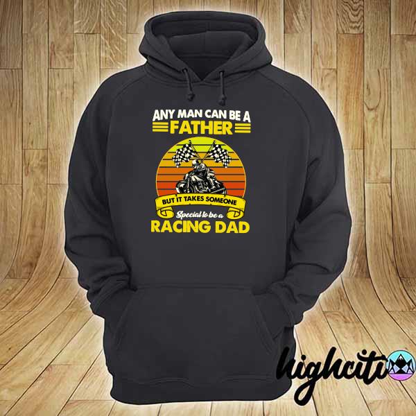 Official Any Man Can Be A Father But It Takes Someone Special To Be A Racing Dad Vintage Shirt hoodie