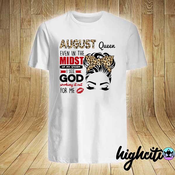 Official august queen even in the midst of my storm i see god working it out for me shirt