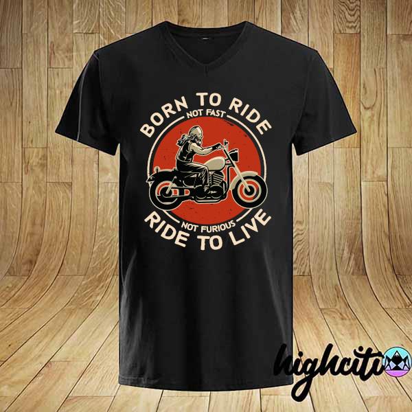 Official Born To Ride Not Fast Not Furious Ride To Live Shirt