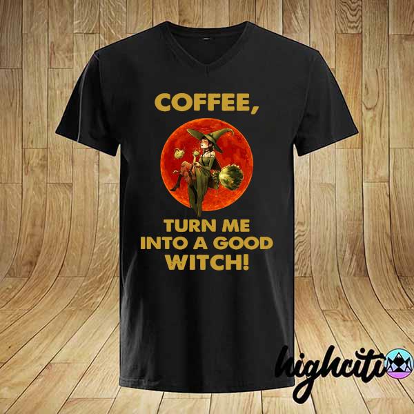 Official coffee turn me into a good witch shirt