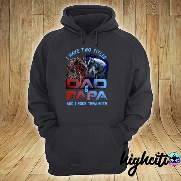 Official i have two titles dad and papa - wolf-dragon and i rock them both hoodie