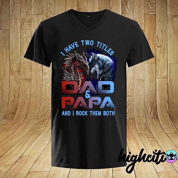 Official i have two titles dad and papa - wolf-dragon and i rock them both shirt