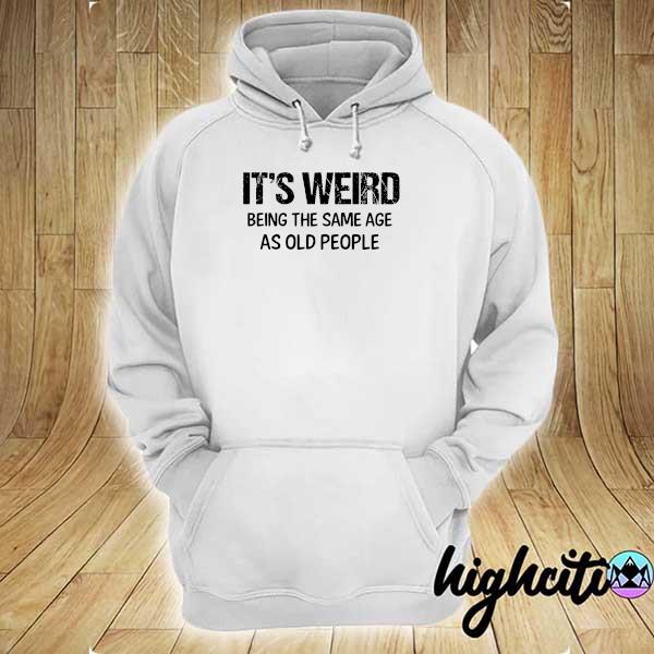 Official it's weird being the same age as old people hoodie