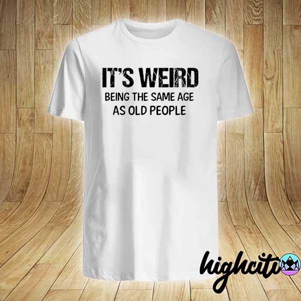 Official it's weird being the same age as old people shirt