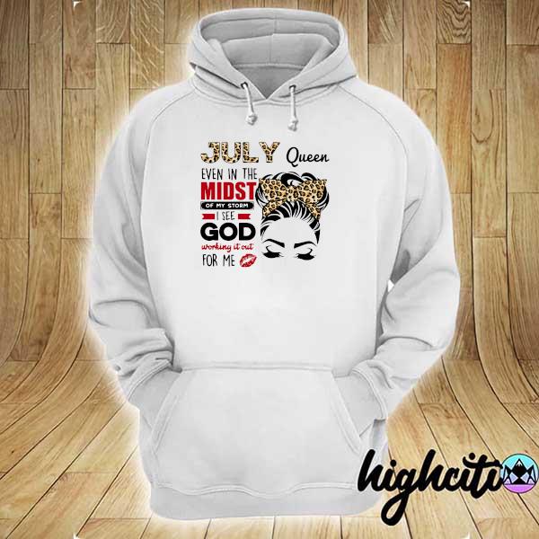 Official july queen even in the midst of my storm i see god working it out for me hoodie