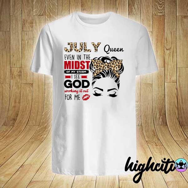 Official july queen even in the midst of my storm i see god working it out for me shirt