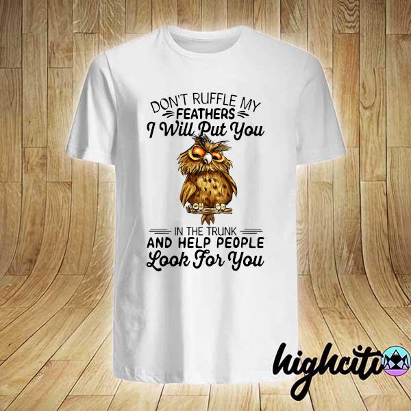 Official owl don't ruffle my feathers i will put you in the trunk and help people look for you shirt