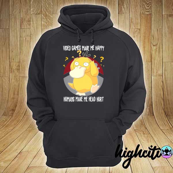 Official Psyduck Video Games Make Me Happy Humans Make My Head Hurt Pokemon Shirt hoodie