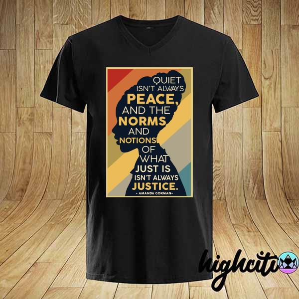 Official Quiet Isn't Always Peace And The Norms And Notions Of What Just Is Isn't Always Justice Amanda Gorman Vintage Shirt