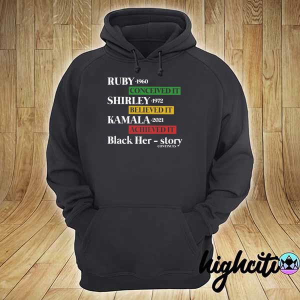 Ruby-1960 Conceive It Shirley-1972 Believed It Kamala-2021 Achieved It Black Her-story Continues Shirt hoodie