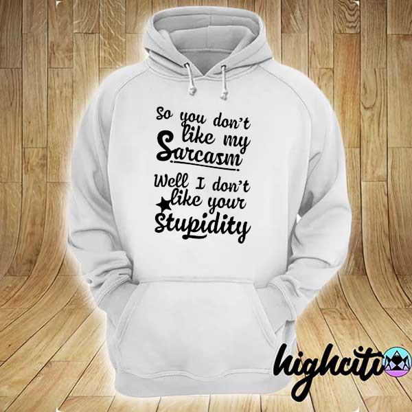 So you don't like my sarcasm I don't like your stupidity hoodie