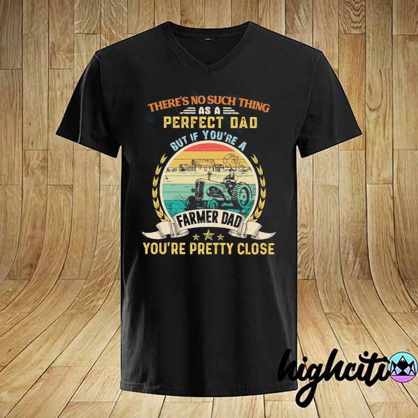 There's No Such Thing As A Perfect Dad But If You're A Farmer Dad You're Pretty Close Vintage Shirt