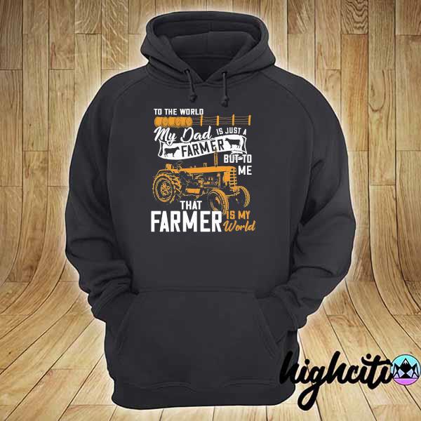 To The World My Dad Is Just A Farmer But To Me That Farmer Is My World Shirt hoodie