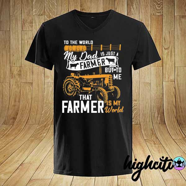 To The World My Dad Is Just A Farmer But To Me That Farmer Is My World Shirt