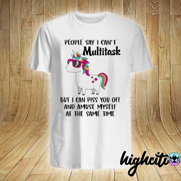 Unicorn People Say I Can't Multitask But I Can Piss You Off And Amuse Myself At The Same Time Shirt