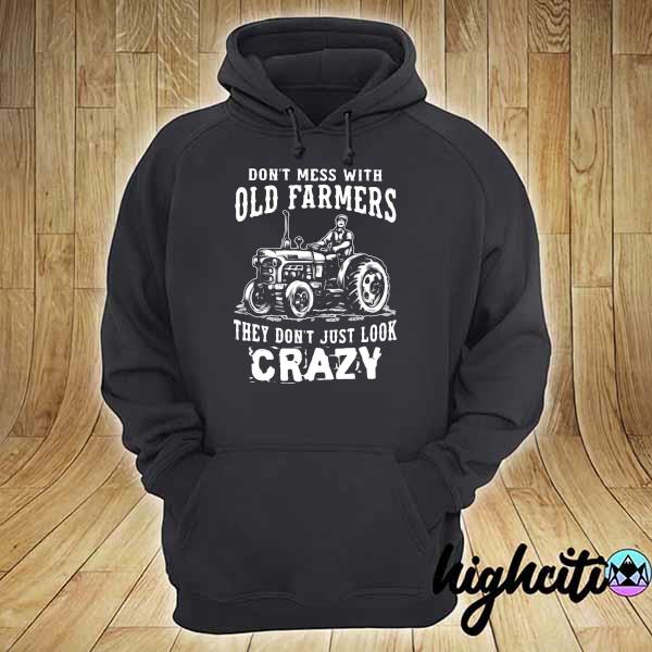 Farmer Don't Mess With Old Farmers They Don't Just Look Crazy Shirt hoodie