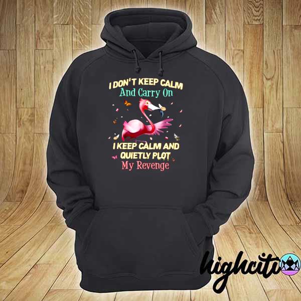 Flamingo I Don't Keep Calm And Carry On I Keep Calm And Quietly Plot My Revenge Shirt hoodie