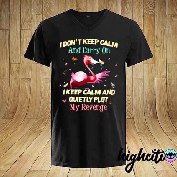 Flamingo I Don't Keep Calm And Carry On I Keep Calm And Quietly Plot My Revenge Shirt