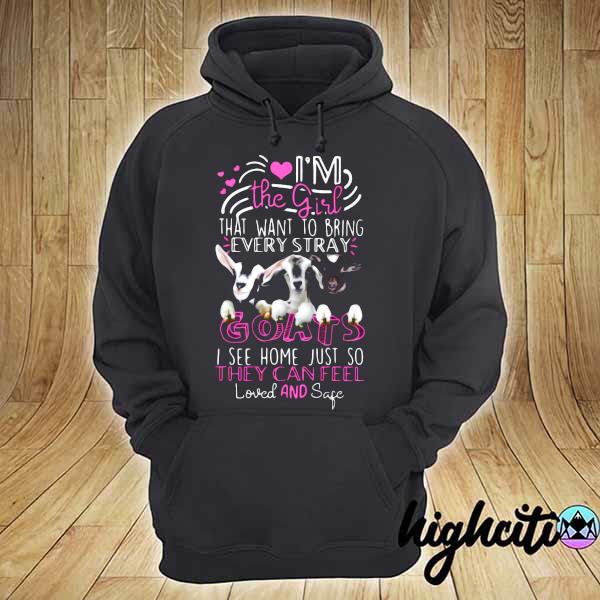 Goat I'm The Girl That Want To Bring Every Stray Goats I See Home Just So They Can Feel Loved And Safe Shirt hoodie