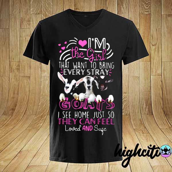 Goat I'm The Girl That Want To Bring Every Stray Goats I See Home Just So They Can Feel Loved And Safe Shirt