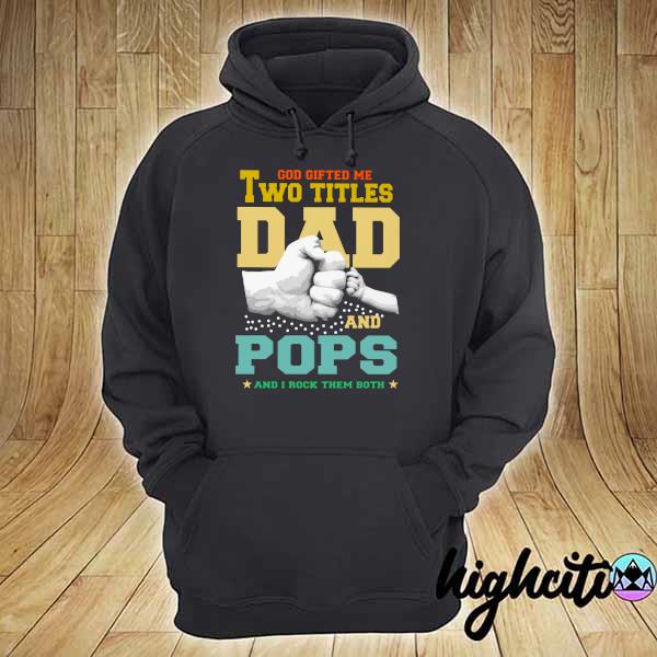 God Gifted Me Two Titles Dad And Pops And I Rock Them Both Vintage Shirt hoodie