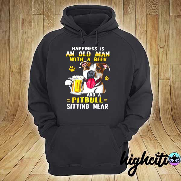 Happiness Is An Old Man With A Beer And Pitbull Sitting Near Shirt hoodie