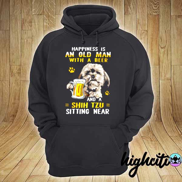 Happiness Is An Old Man With A Beer And Shih Tzu Sitting Near Shirt hoodie