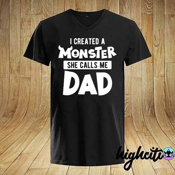 I Created A Monster She Calls Me Dad Happy Father's Day Shirt