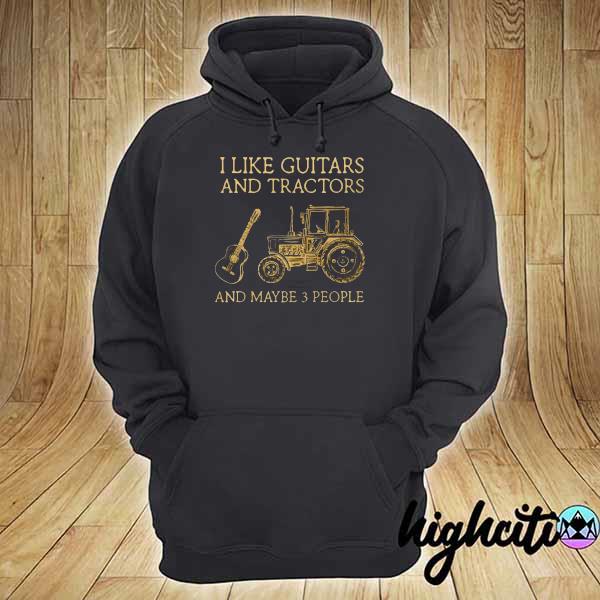 I Like Guitars And Tractors And Maybe 3 People Shirt hoodie