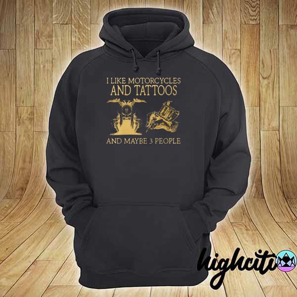 I Like Motorcycles And Tattoos And Maybe 3 People Shirt hoodie